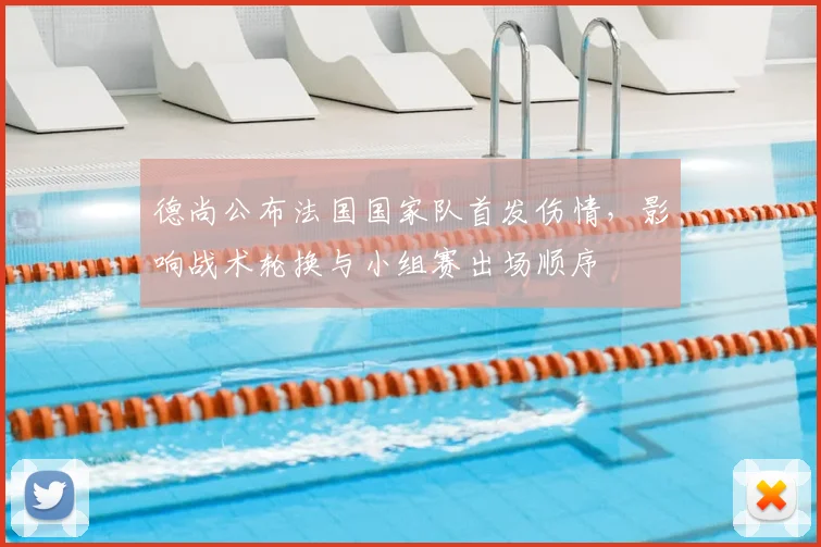 德尚公布法国国家队首发伤情，影响战术轮换与小组赛出场顺序