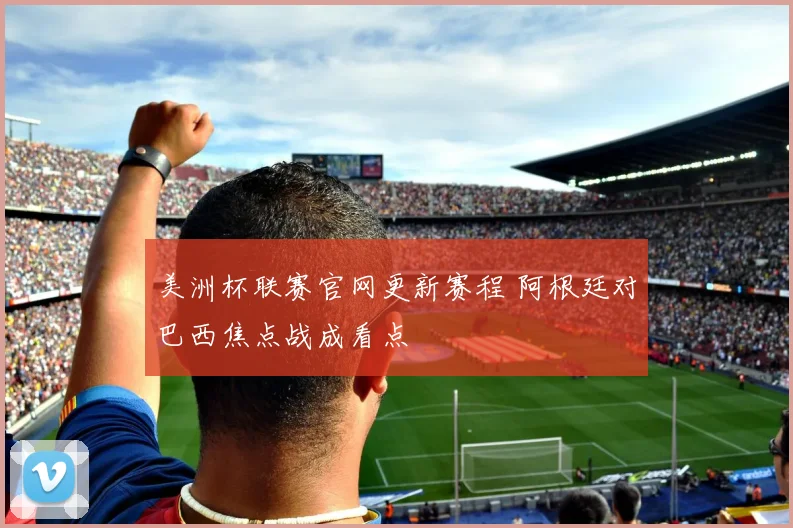 美洲杯联赛官网更新赛程 阿根廷对巴西焦点战成看点