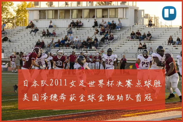 日本队2011女足世界杯决赛点球胜美国泽穗希获金球金靴助队首冠