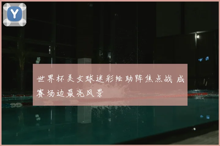 世界杯美女球迷彩绘助阵焦点战 成赛场边最亮风景