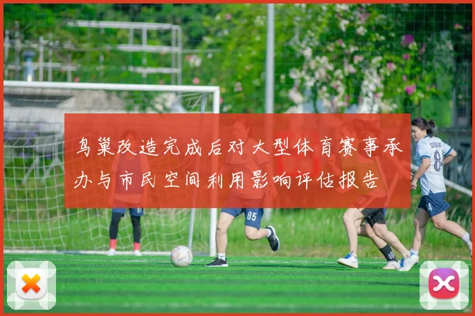 鸟巢改造完成后对大型体育赛事承办与市民空间利用影响评估报告