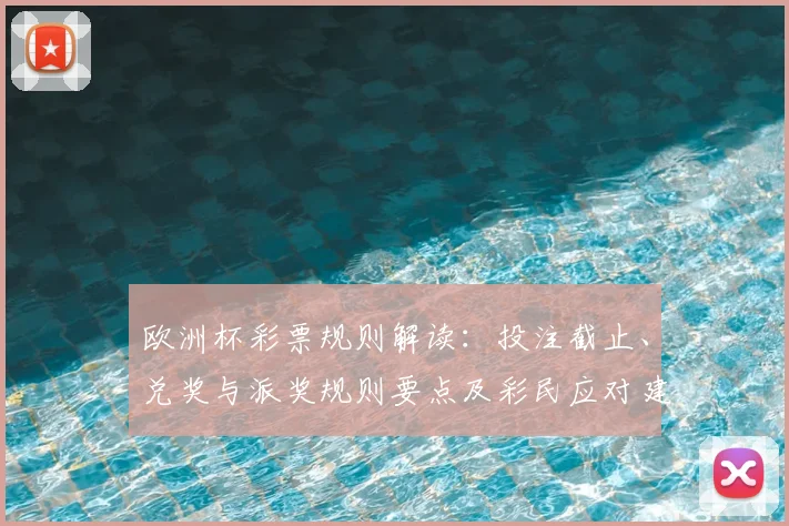 欧洲杯彩票规则解读：投注截止、兑奖与派奖规则要点及彩民应对建议