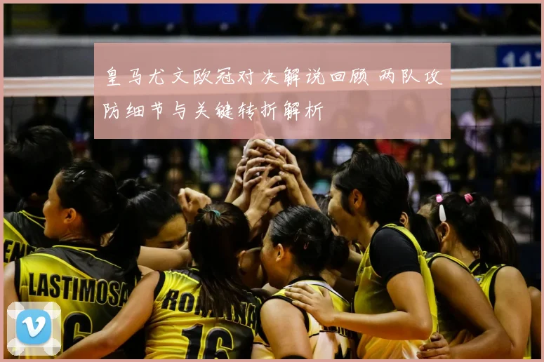 皇马尤文欧冠对决解说回顾 两队攻防细节与关键转折解析