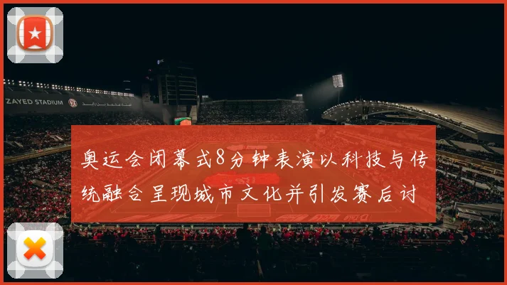 奥运会闭幕式8分钟表演以科技与传统融合呈现城市文化并引发赛后讨论