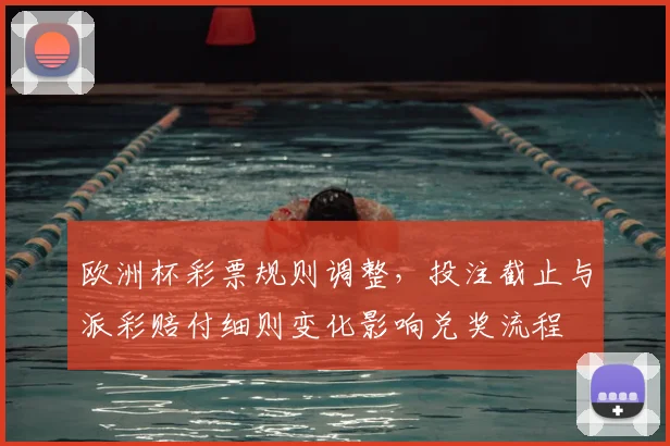 欧洲杯彩票规则调整，投注截止与派彩赔付细则变化影响兑奖流程