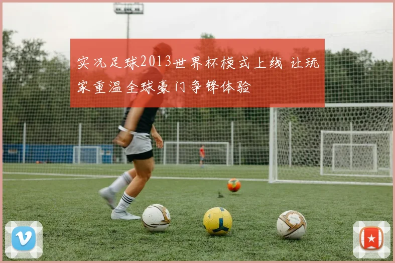 实况足球2013世界杯模式上线 让玩家重温全球豪门争锋体验