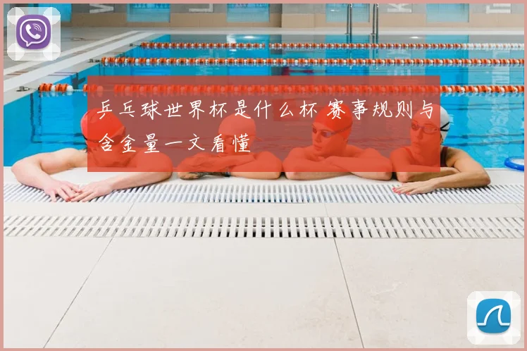 乒乓球世界杯是什么杯 赛事规则与含金量一文看懂
