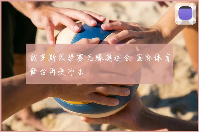 俄罗斯因禁赛无缘奥运会 国际体育舞台再受冲击