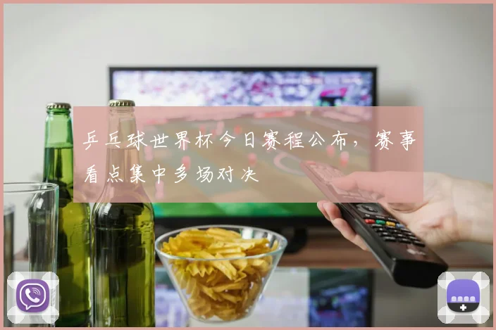 乒乓球世界杯今日赛程公布,赛事看点集中多场对决