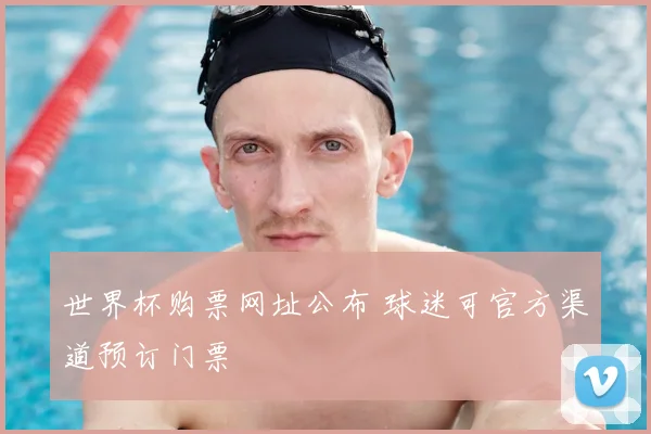 世界杯购票网址公布 球迷可官方渠道预订门票